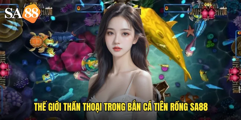 Thế giới thần thoại trong bắn cá tiên rồng sa88