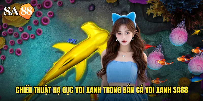 Chiến thuật hạ gục voi xanh trong bắn cá voi xanh sa88